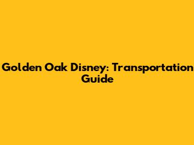 Golden Oak Disney: Transportation Guide
