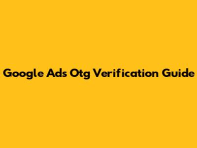 Google Ads Otg Verification Guide