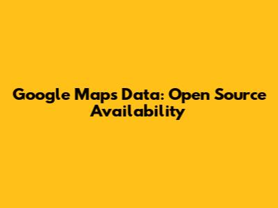 Google Maps Data: Open Source Availability