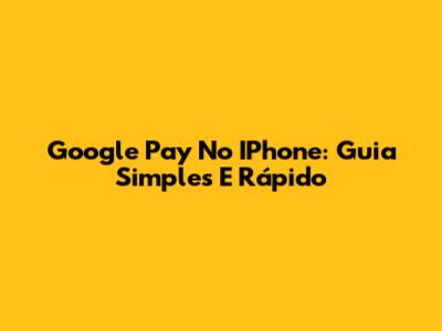 Google Pay No IPhone: Guia Simples E Rápido