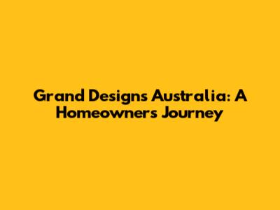 Grand Designs Australia: A Homeowner's Journey