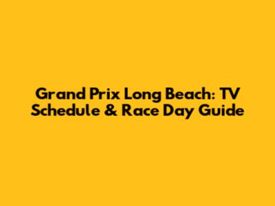 Grand Prix Long Beach: TV Schedule & Race Day Guide