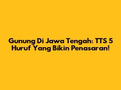 Gunung Di Jawa Tengah: TTS 5 Huruf Yang Bikin Penasaran!