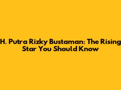 H. Putra Rizky Bustaman: The Rising Star You Should Know