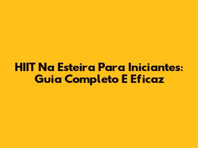 HIIT Na Esteira Para Iniciantes: Guia Completo E Eficaz