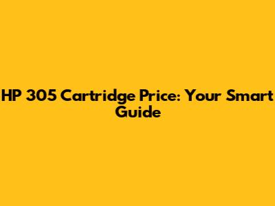 HP 305 Cartridge Price: Your Smart Guide