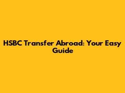 HSBC Transfer Abroad: Your Easy Guide