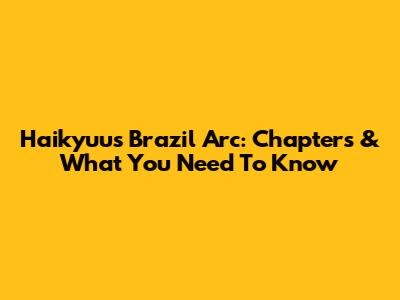 Haikyuu's Brazil Arc: Chapters & What You Need To Know