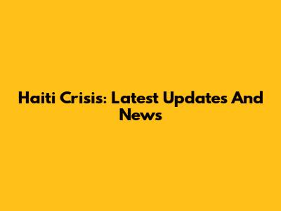 Haiti Crisis: Latest Updates And News