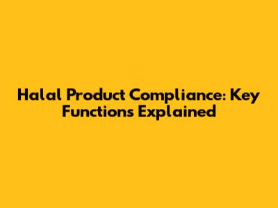Halal Product Compliance: Key Functions Explained