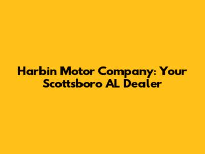 Harbin Motor Company: Your Scottsboro AL Dealer