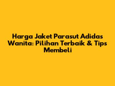 Harga Jaket Parasut Adidas Wanita: Pilihan Terbaik & Tips Membeli