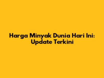 Harga Minyak Dunia Hari Ini: Update Terkini