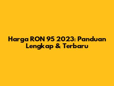 Harga RON 95 2023: Panduan Lengkap & Terbaru