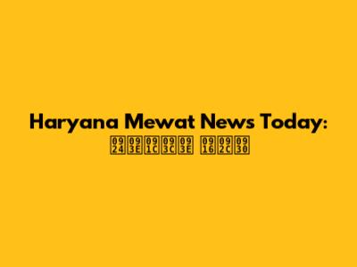 Haryana Mewat News Today: ताज़ा खबर