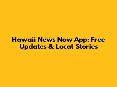 Hawaii News Now App: Free Updates & Local Stories