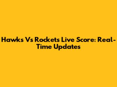 Hawks Vs Rockets Live Score: Real-Time Updates