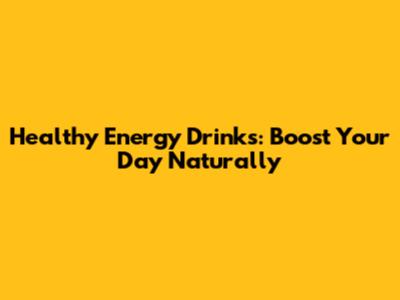 Healthy Energy Drinks: Boost Your Day Naturally