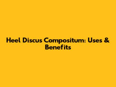 Heel Discus Compositum: Uses & Benefits