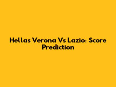 Hellas Verona Vs Lazio: Score Prediction