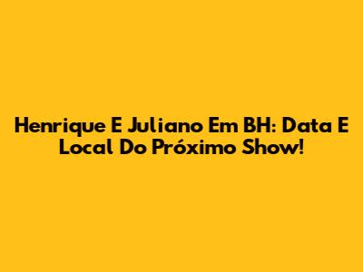 Henrique E Juliano Em BH: Data E Local Do Próximo Show!
