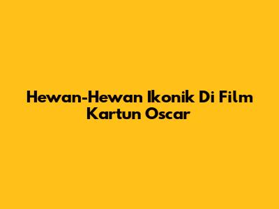 Hewan-Hewan Ikonik Di Film Kartun Oscar