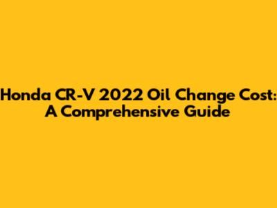 Honda CR-V 2022 Oil Change Cost: A Comprehensive Guide