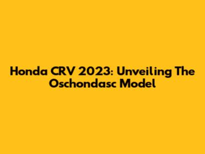 Honda CRV 2023: Unveiling The Oschondasc Model