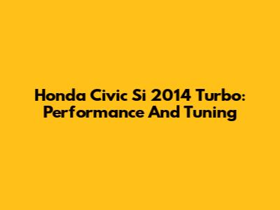 Honda Civic Si 2014 Turbo: Performance And Tuning