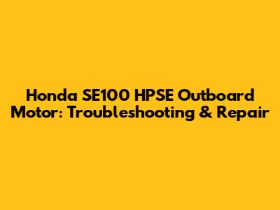 Honda SE100 HPSE Outboard Motor: Troubleshooting & Repair