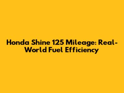 Honda Shine 125 Mileage: Real-World Fuel Efficiency