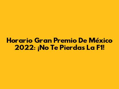 Horario Gran Premio De México 2022: ¡No Te Pierdas La F1!