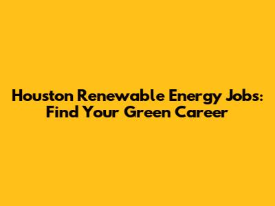 Houston Renewable Energy Jobs: Find Your Green Career