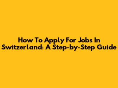 How To Apply For Jobs In Switzerland: A Step-by-Step Guide