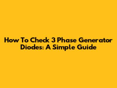 How To Check 3 Phase Generator Diodes: A Simple Guide