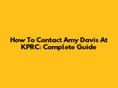 How To Contact Amy Davis At KPRC: Complete Guide