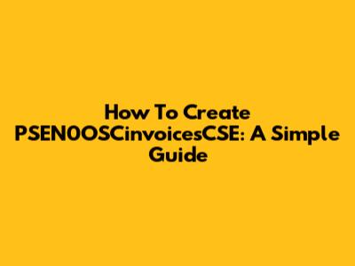 How To Create PSEN0OSCinvoicesCSE: A Simple Guide