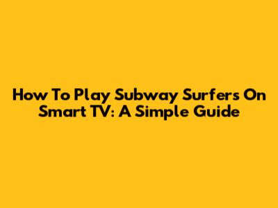 How To Play Subway Surfers On Smart TV: A Simple Guide