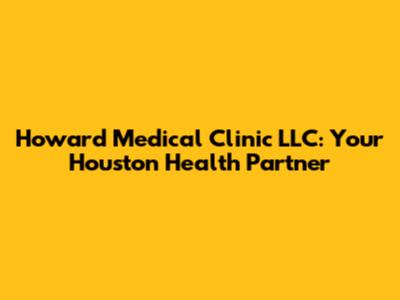 Howard Medical Clinic LLC: Your Houston Health Partner