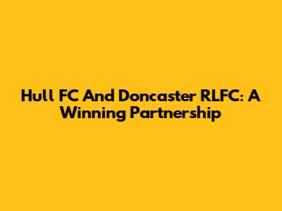 Hull FC And Doncaster RLFC: A Winning Partnership