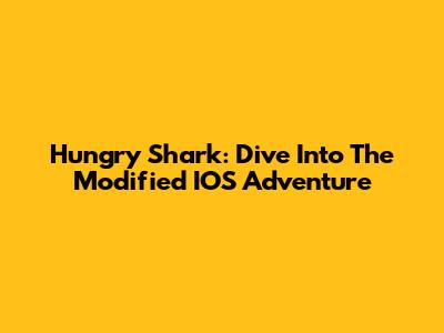 Hungry Shark: Dive Into The Modified IOS Adventure