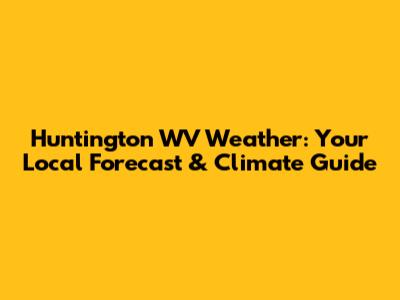 Huntington WV Weather: Your Local Forecast & Climate Guide