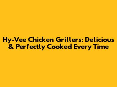 Hy-Vee Chicken Grillers: Delicious & Perfectly Cooked Every Time