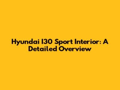 Hyundai I30 Sport Interior: A Detailed Overview