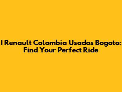 I Renault Colombia Usados Bogota: Find Your Perfect Ride