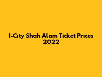 I-City Shah Alam Ticket Prices 2022