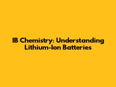 IB Chemistry: Understanding Lithium-Ion Batteries