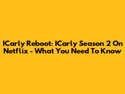 ICarly Reboot: ICarly Season 2 On Netflix - What You Need To Know