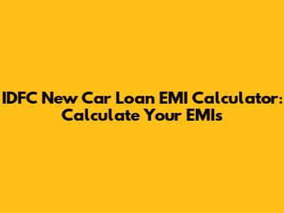 IDFC New Car Loan EMI Calculator: Calculate Your EMIs