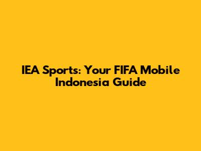 IEA Sports: Your FIFA Mobile Indonesia Guide